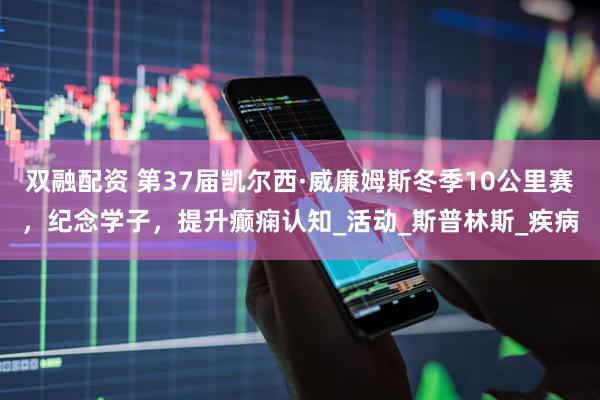 双融配资 第37届凯尔西·威廉姆斯冬季10公里赛，纪念学子，提升癫痫认知_活动_斯普林斯_疾病