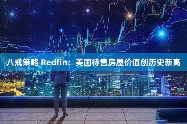 八戒策略 Redfin：美国待售房屋价值创历史新高