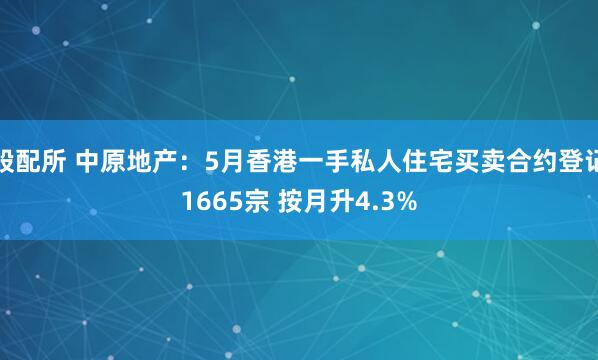 股配所 中原地产：5月香港一手私人住宅买卖合约登记1665宗 按月升4.3%