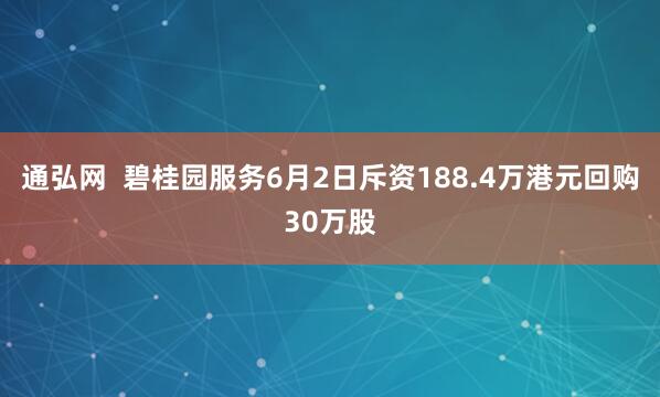 通弘网  碧桂园服务6月2日斥资188.4万港元回购30万股