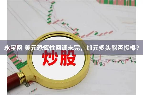 永宝网 美元恐慌性回调未完，加元多头能否接棒？