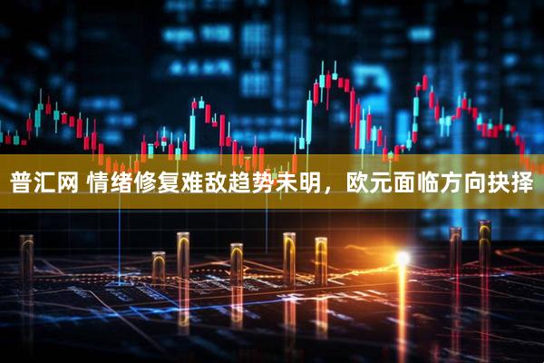 普汇网 情绪修复难敌趋势未明，欧元面临方向抉择