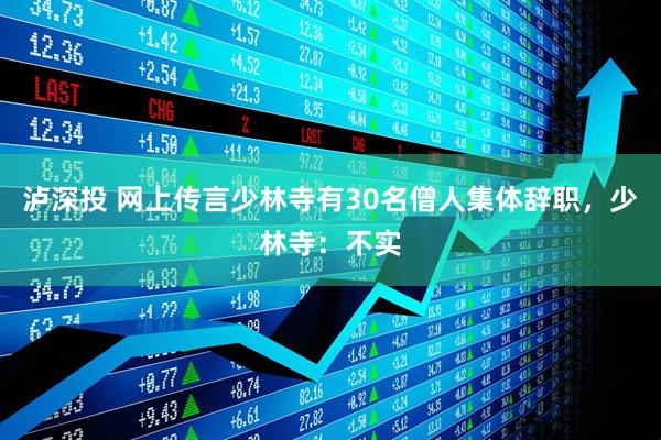 泸深投 网上传言少林寺有30名僧人集体辞职，少林寺：不实