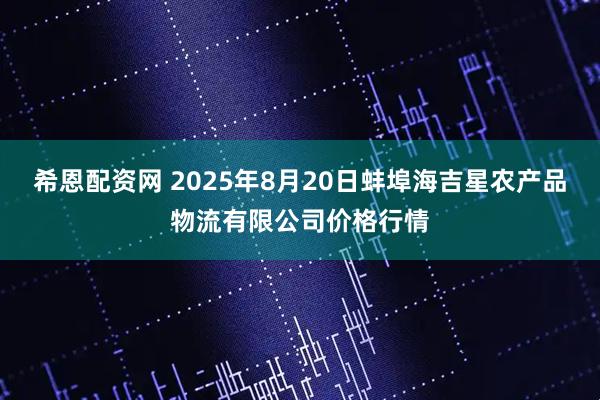 希恩配资网 2025年8月20日蚌埠海吉星农产品物流有限公司价格行情