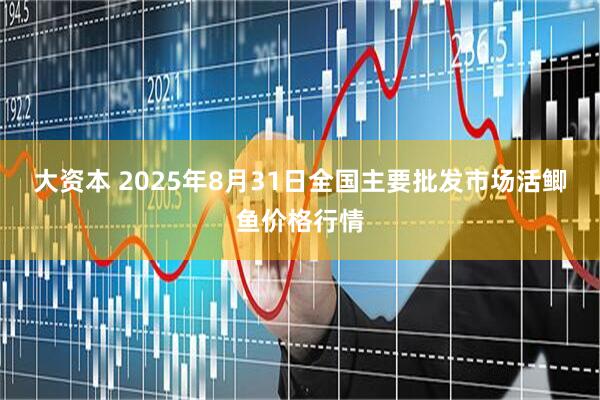 大资本 2025年8月31日全国主要批发市场活鲫鱼价格行情