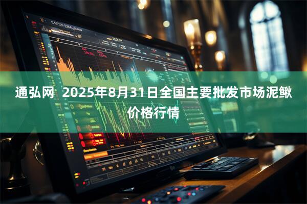 通弘网  2025年8月31日全国主要批发市场泥鳅价格行情