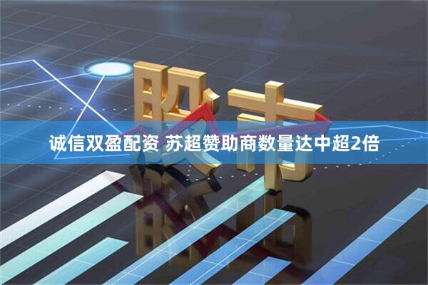 诚信双盈配资 苏超赞助商数量达中超2倍