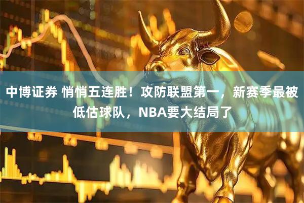 中博证券 悄悄五连胜！攻防联盟第一，新赛季最被低估球队，NBA要大结局了