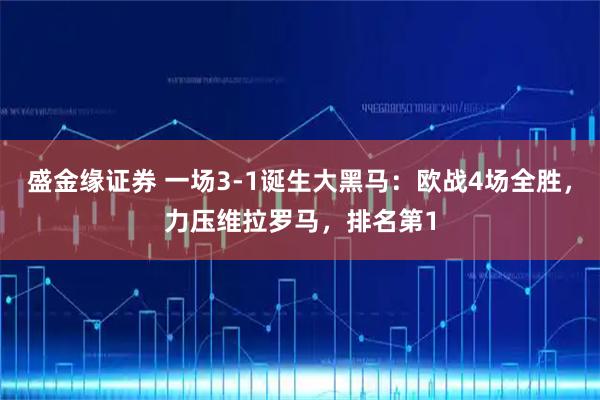盛金缘证券 一场3-1诞生大黑马：欧战4场全胜，力压维拉罗马，排名第1