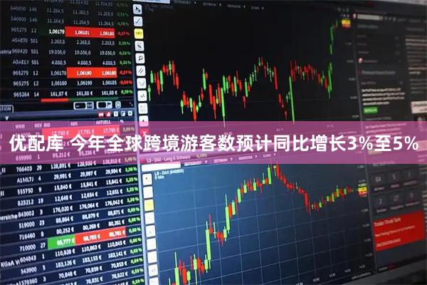 优配库 今年全球跨境游客数预计同比增长3%至5%