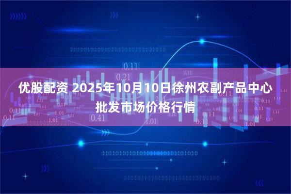 优股配资 2025年10月10日徐州农副产品中心批发市场价格行情