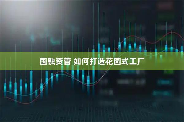 国融资管 如何打造花园式工厂