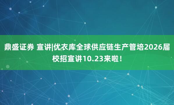 鼎盛证券 宣讲|优衣库全球供应链生产管培2026届校招宣讲10.23来啦！