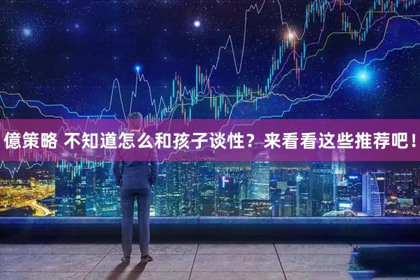 億策略 不知道怎么和孩子谈性？来看看这些推荐吧！