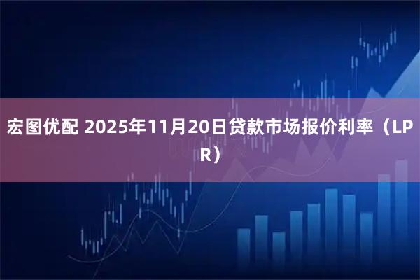 宏图优配 2025年11月20日贷款市场报价利率（LPR）