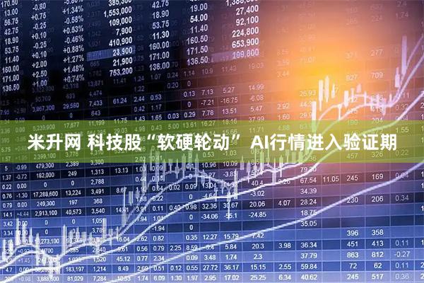 米升网 科技股“软硬轮动” AI行情进入验证期